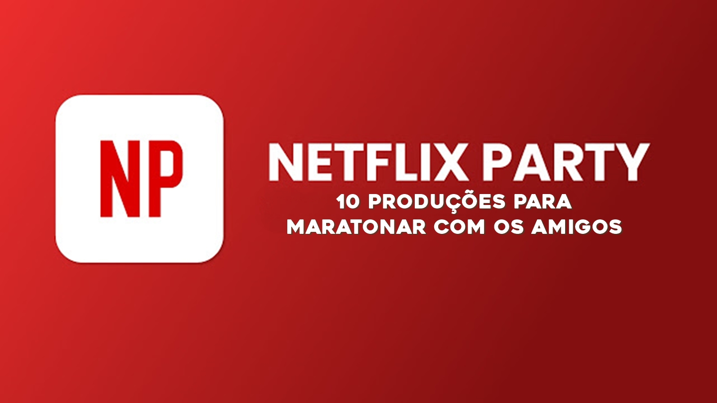 Netflix Party – 10 produções para maratonar com os amigos